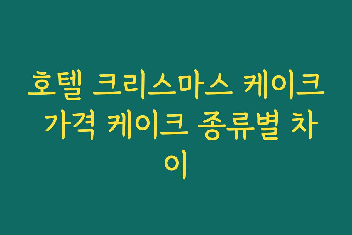 호텔 크리스마스 케이크 가격 케이크 종류별 차이