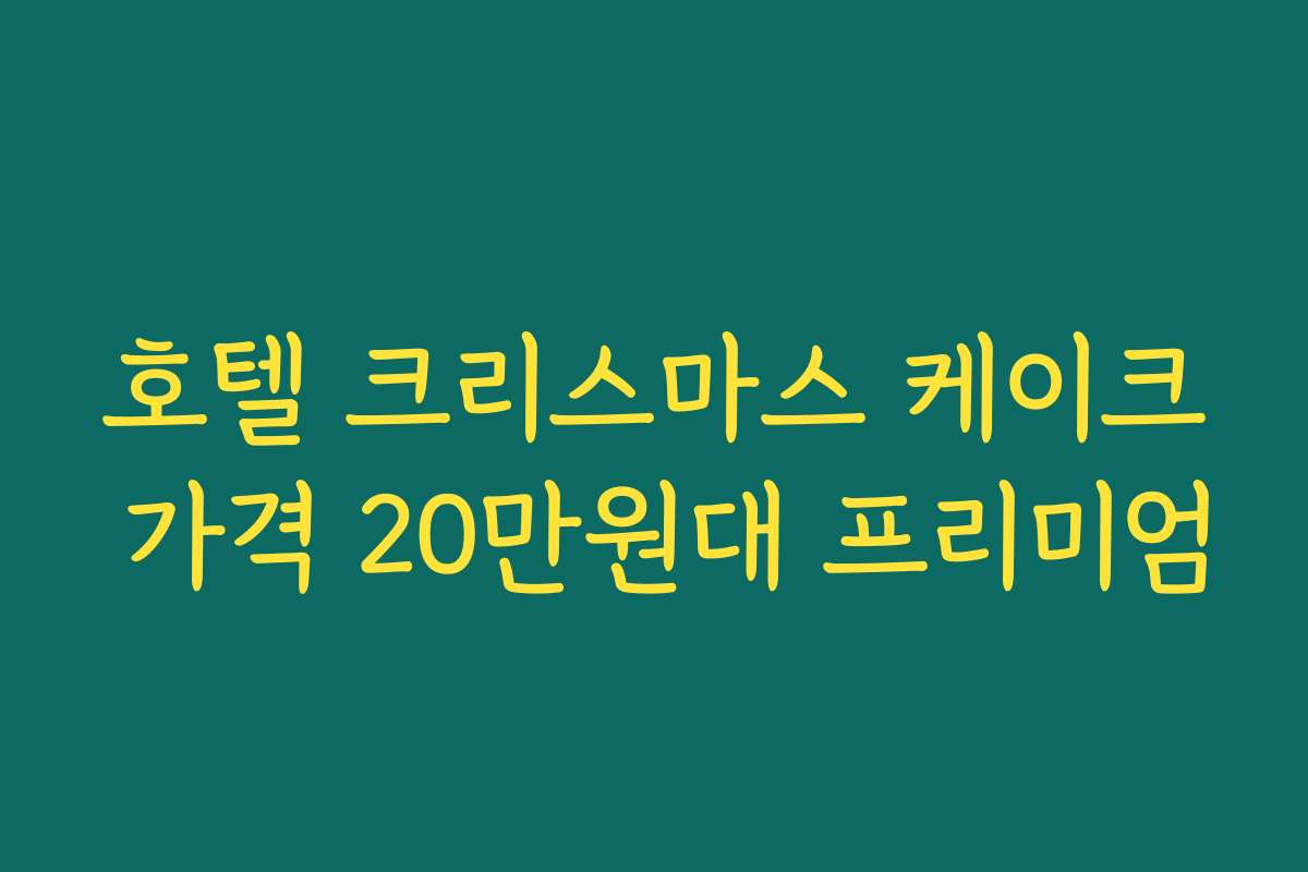 호텔 크리스마스 케이크 가격 20만원대 프리미엄