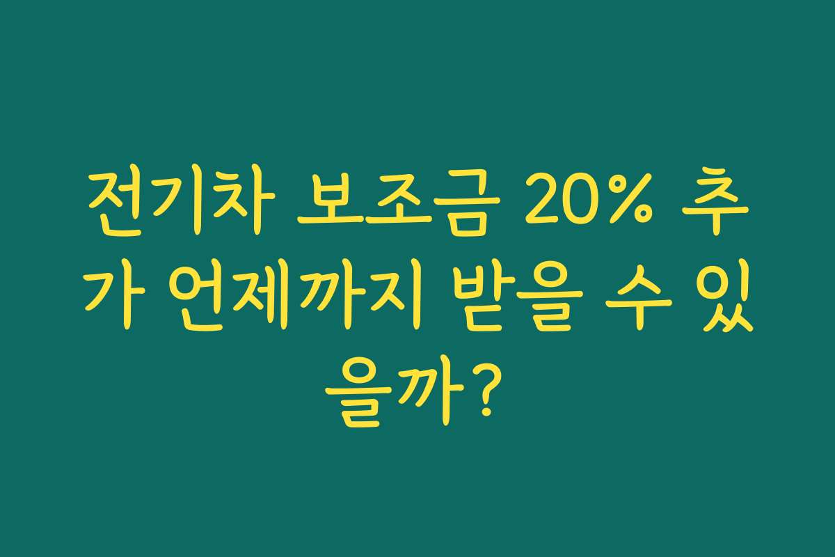전기차 보조금 20% 추가 언제까지 받을 수 있을까?
