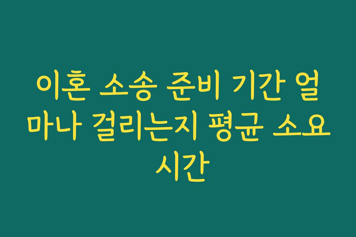 이혼 소송 준비 기간 얼마나 걸리는지 평균 소요 시간