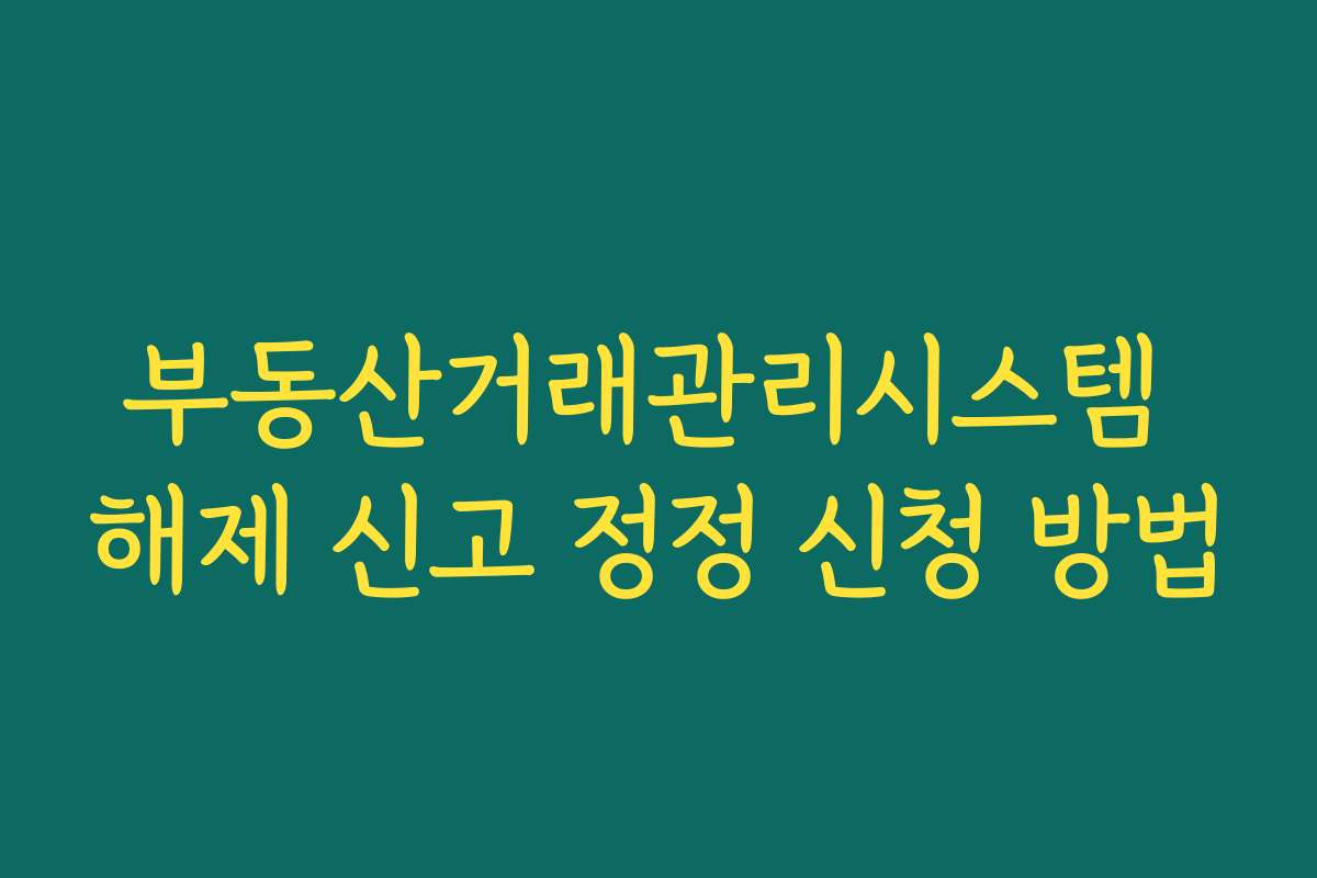 부동산거래관리시스템 해제 신고 정정 신청 방법