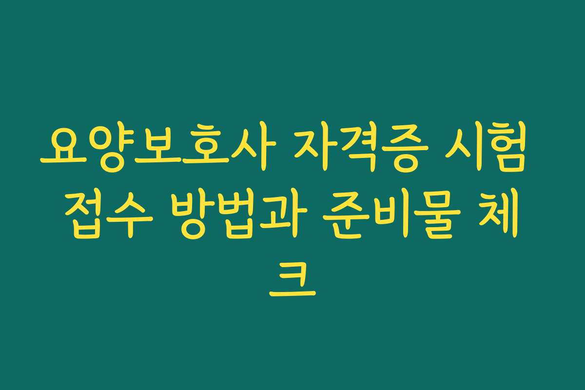 요양보호사 자격증 시험 접수 방법과 준비물 체크