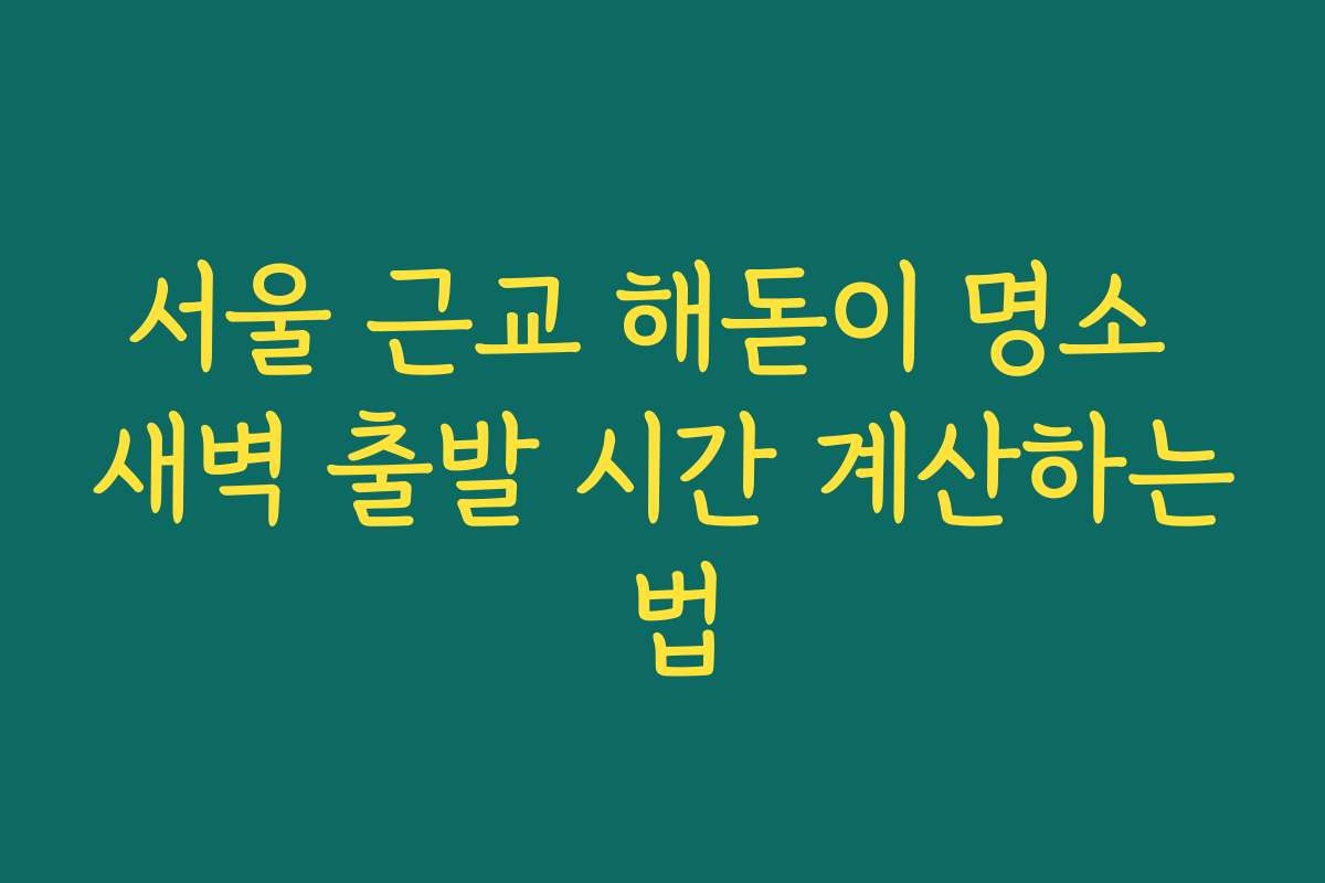 서울 근교 해돋이 명소 새벽 출발 시간 계산하는 법