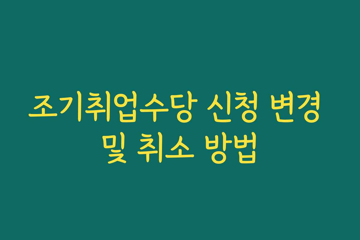 조기취업수당 신청 변경 및 취소 방법