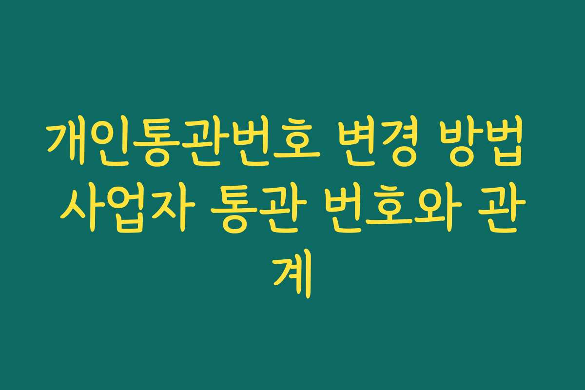 개인통관번호 변경 방법 사업자 통관 번호와 관계
