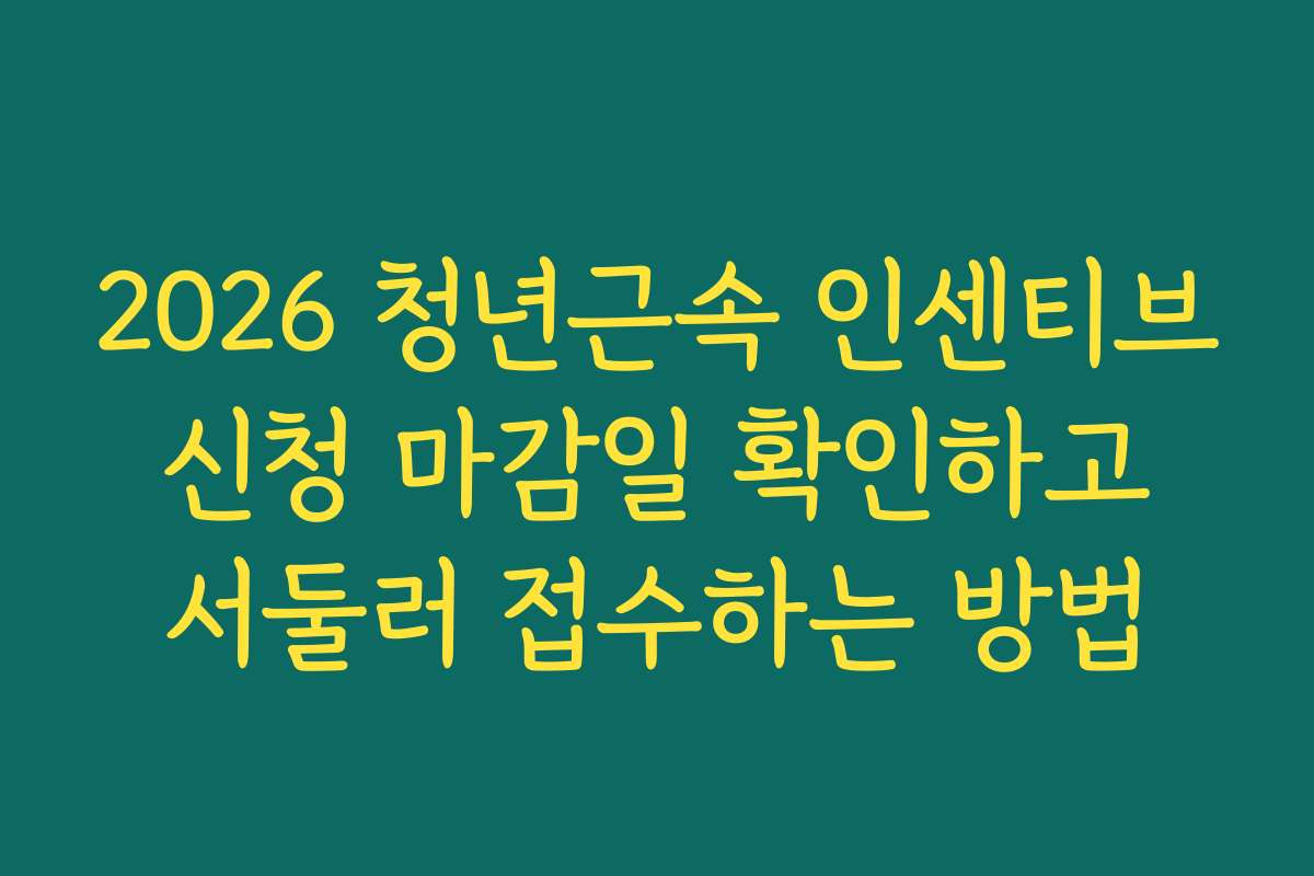 2026 청년근속 인센티브 신청 마감일 확인하고 서둘러 접수하는 방법