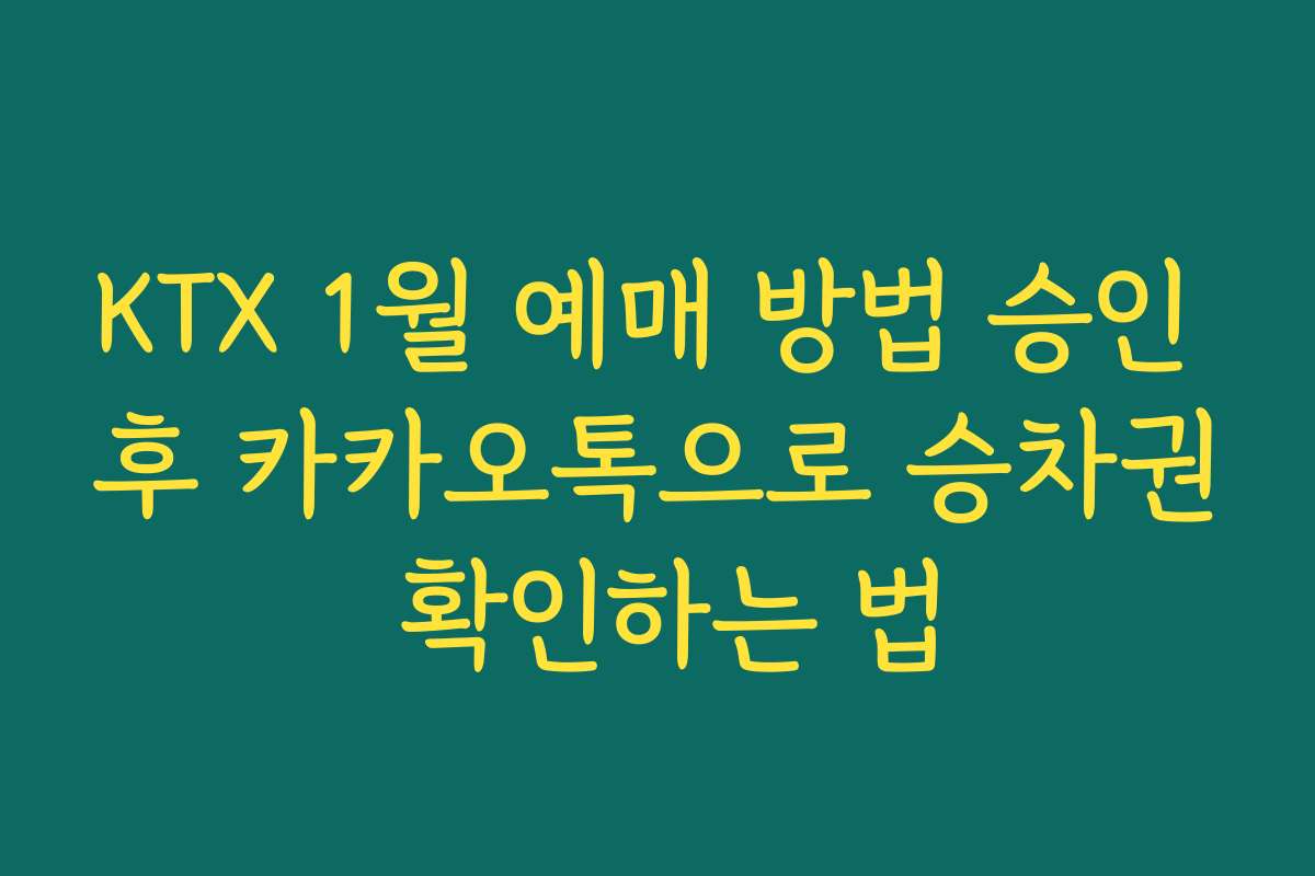 KTX 1월 예매 방법 승인 후 카카오톡으로 승차권 확인하는 법