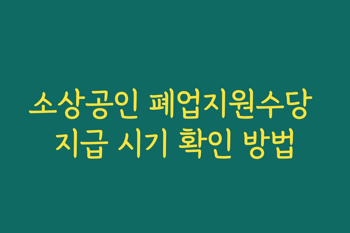 소상공인 폐업지원수당 지급 시기 확인 방법