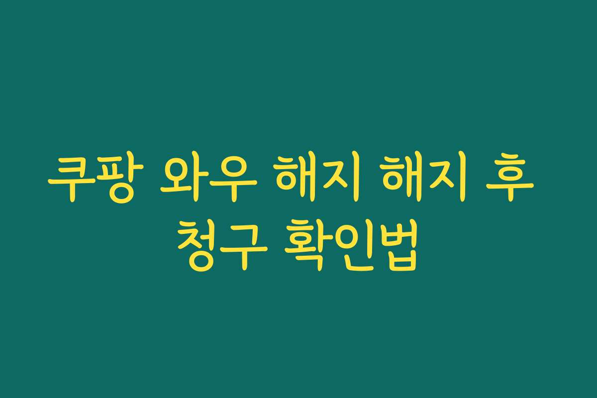 쿠팡 와우 해지 해지 후 청구 확인법