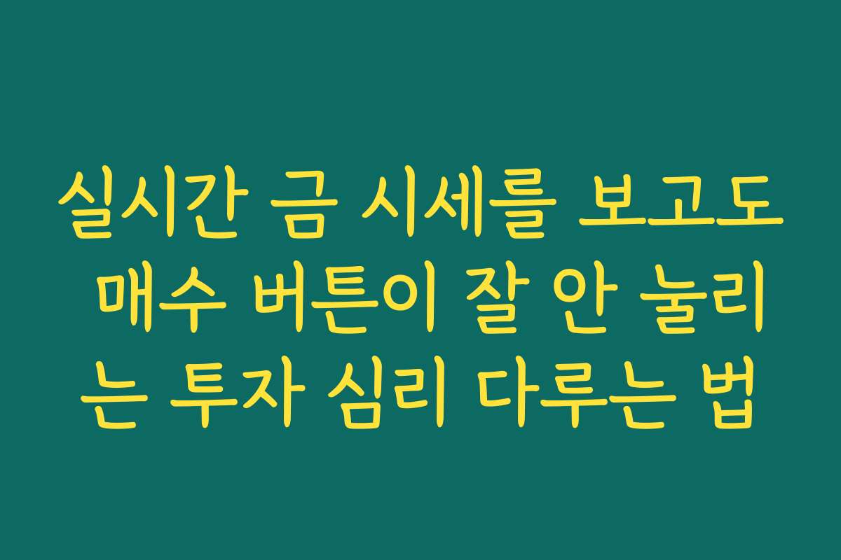 실시간 금 시세를 보고도 매수 버튼이 잘 안 눌리는 투자 심리 다루는 법