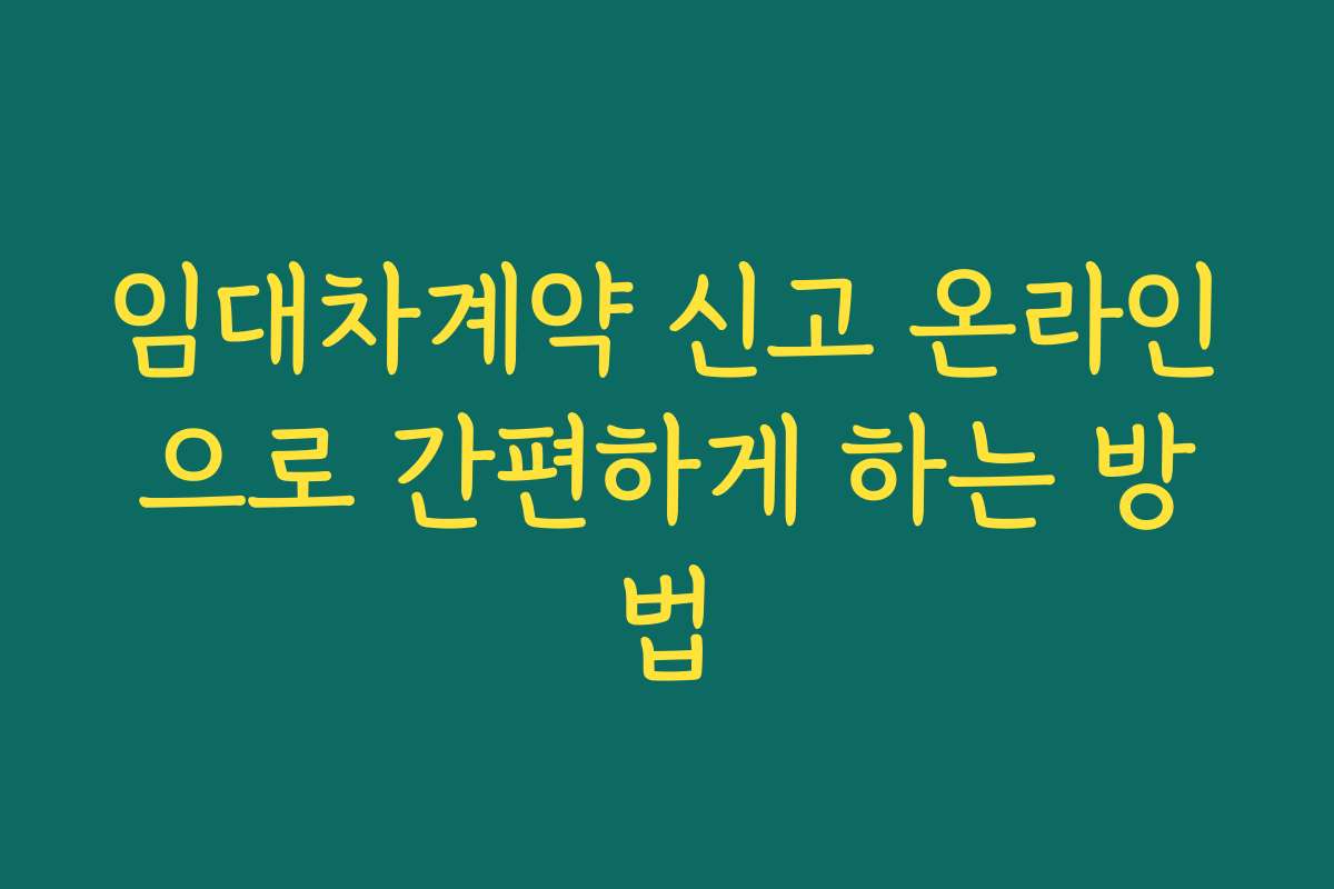 임대차계약 신고 온라인으로 간편하게 하는 방법