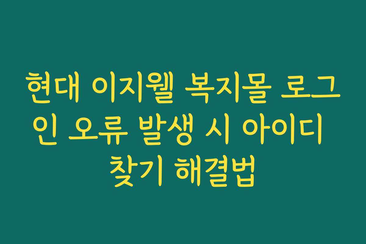 현대 이지웰 복지몰 로그인 오류 발생 시 아이디 찾기 해결법