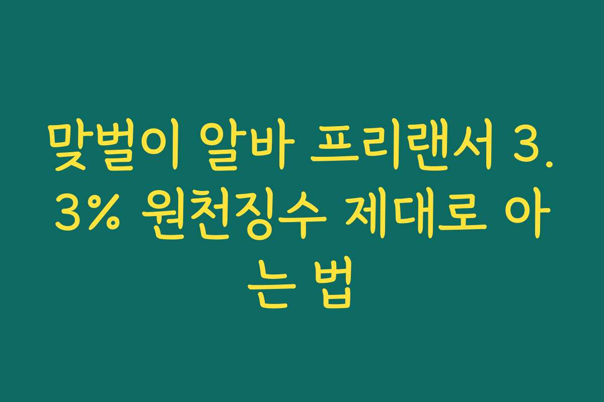 맞벌이 알바 프리랜서 3.3% 원천징수 제대로 아는 법