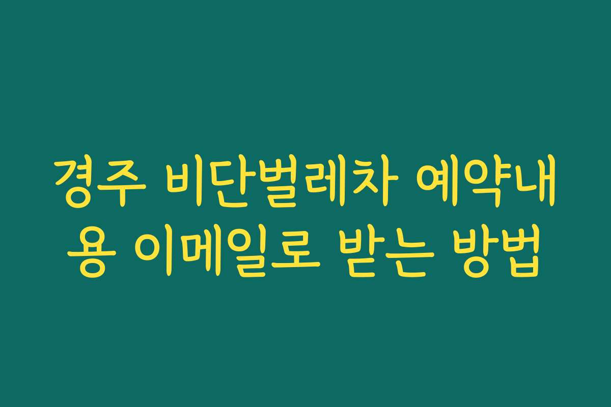 경주 비단벌레차 예약내용 이메일로 받는 방법