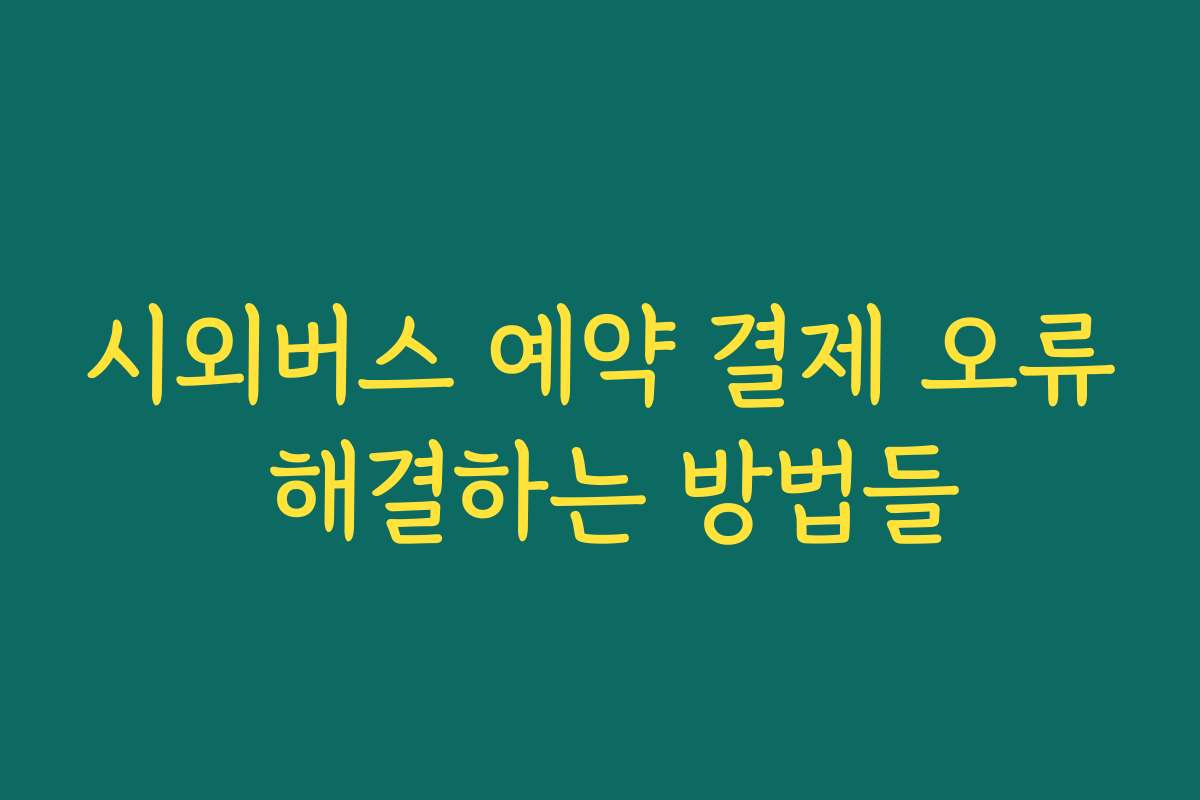 시외버스 예약 결제 오류 해결하는 방법들