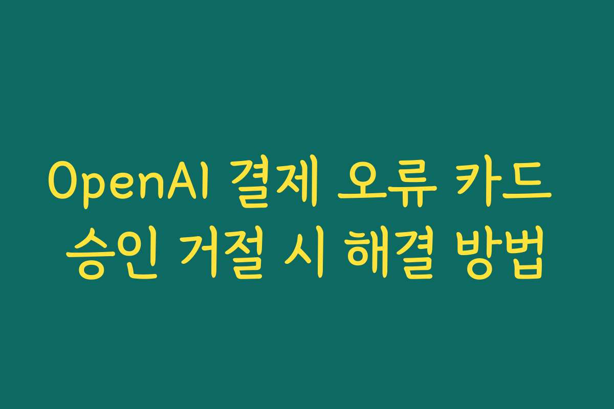 OpenAI 결제 오류 카드 승인 거절 시 해결 방법