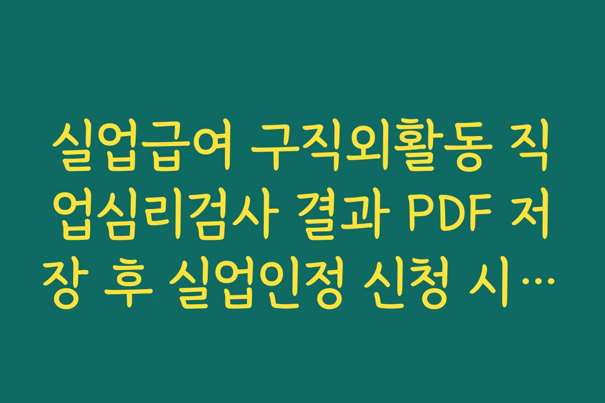 실업급여 구직외활동 직업심리검사 결과 PDF 저장 후 실업인정 신청 시 첨부하는 법