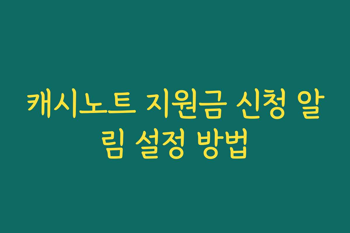 캐시노트 지원금 신청 알림 설정 방법