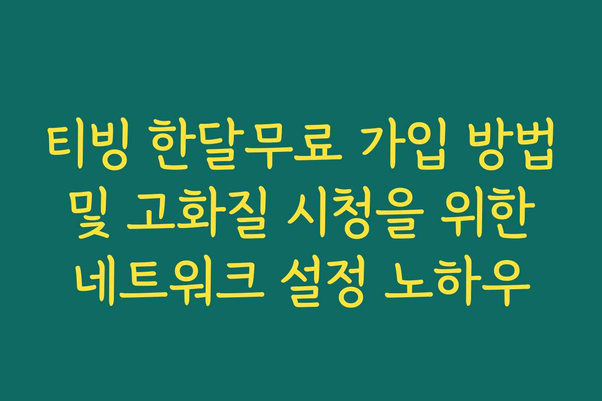 티빙 한달무료 가입 방법 및 고화질 시청을 위한 네트워크 설정 노하우