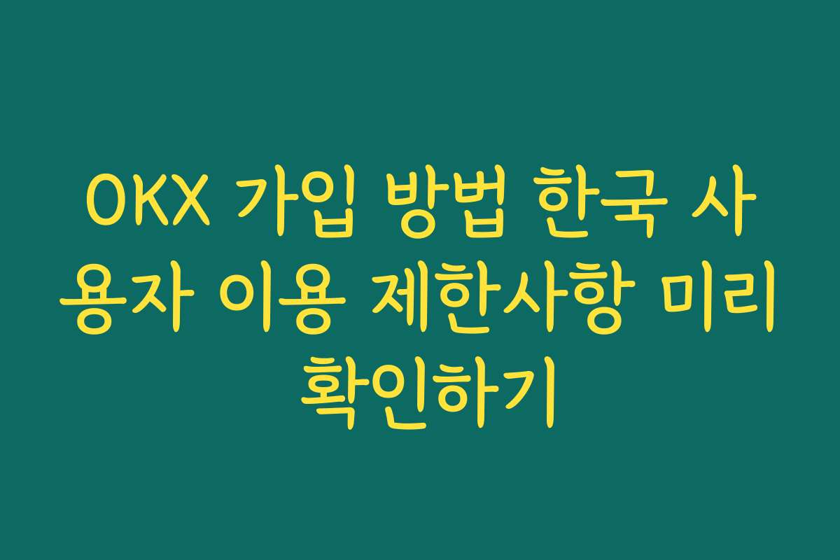 OKX 가입 방법 한국 사용자 이용 제한사항 미리 확인하기
