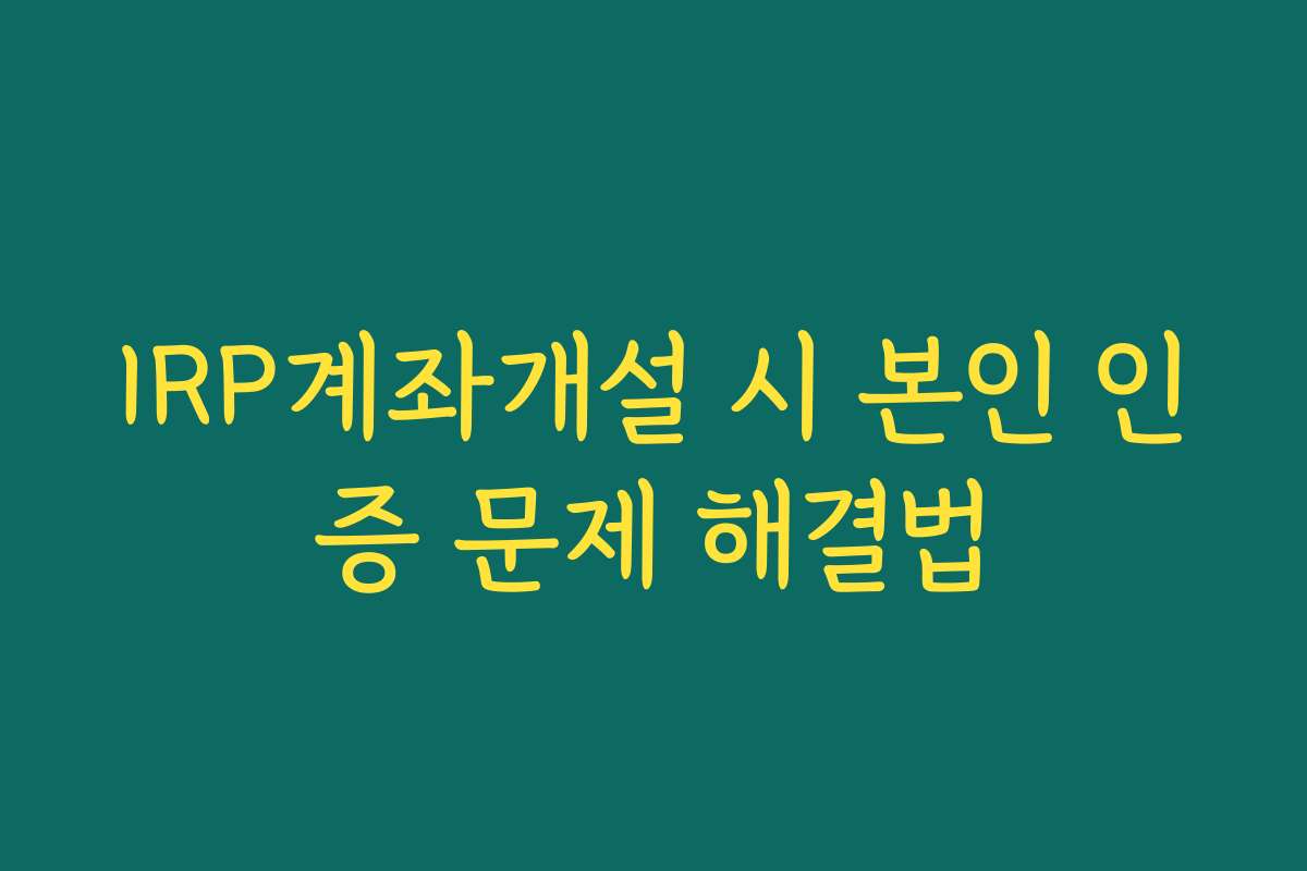 IRP계좌개설 시 본인 인증 문제 해결법