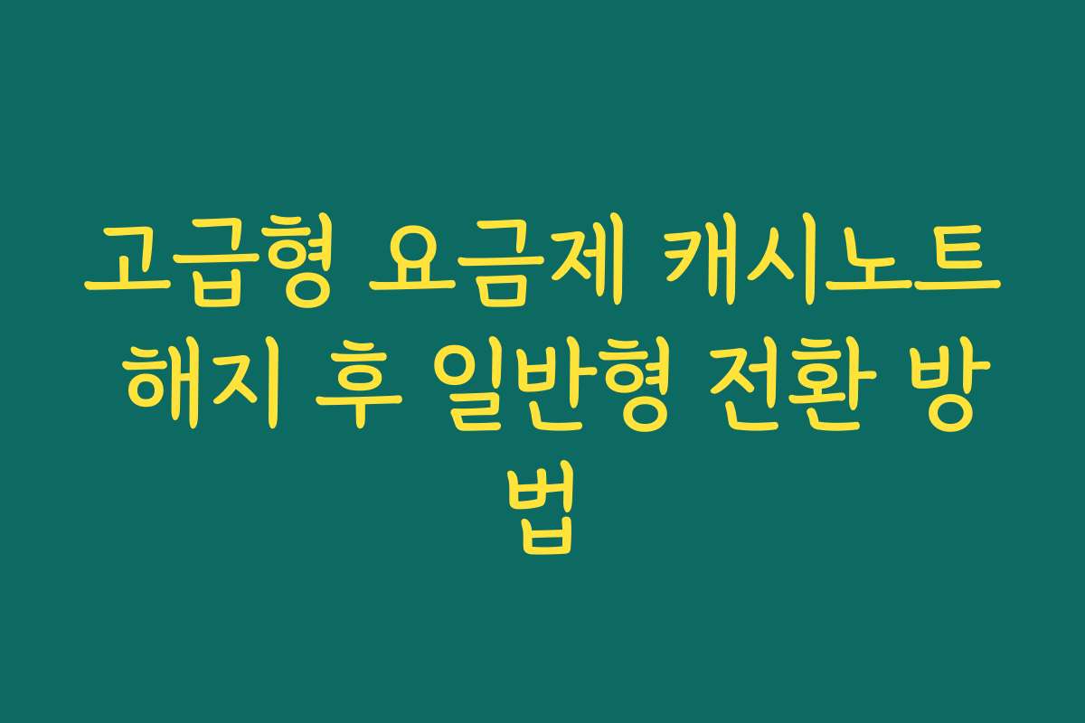 고급형 요금제 캐시노트 해지 후 일반형 전환 방법