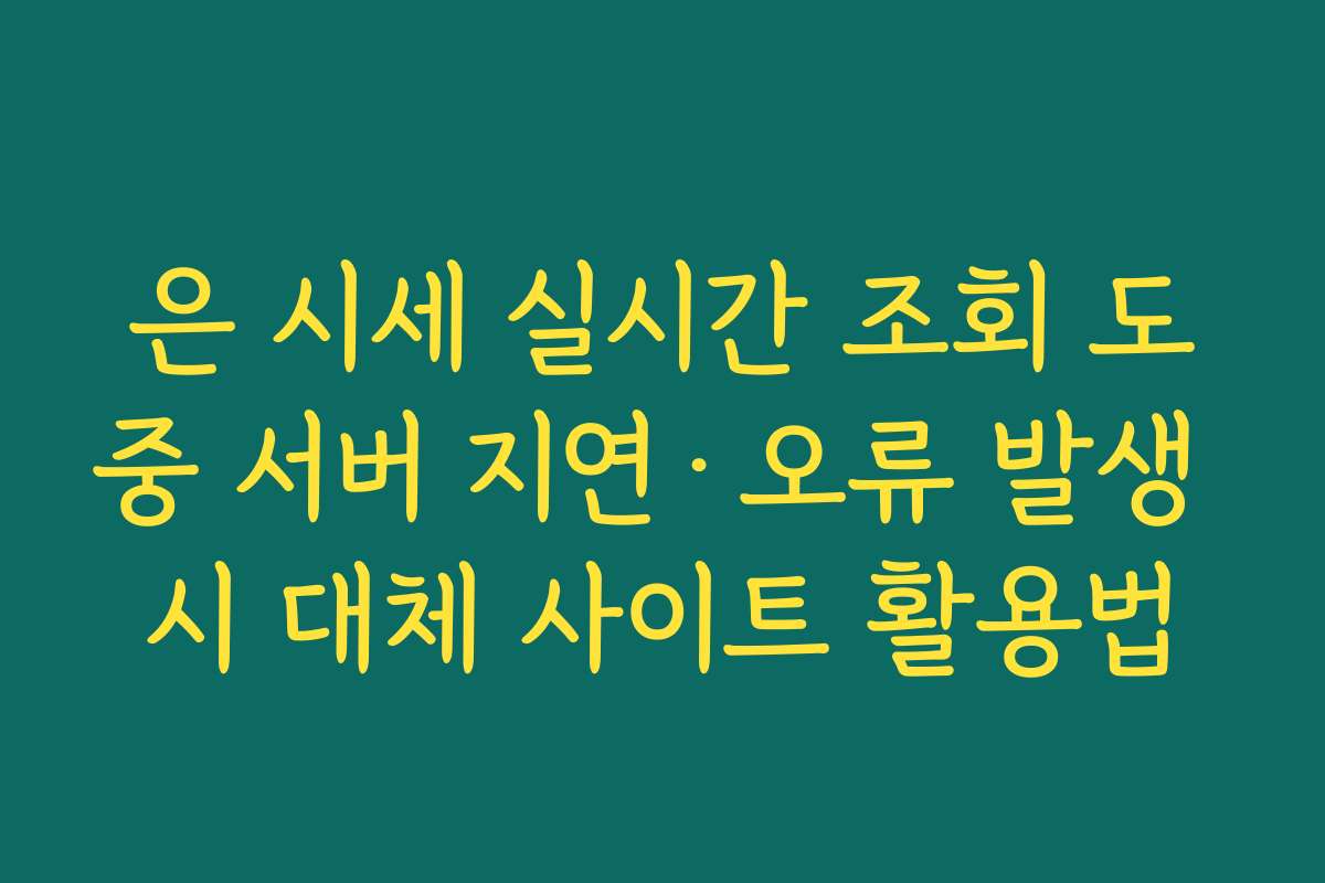 은 시세 실시간 조회 도중 서버 지연·오류 발생 시 대체 사이트 활용법