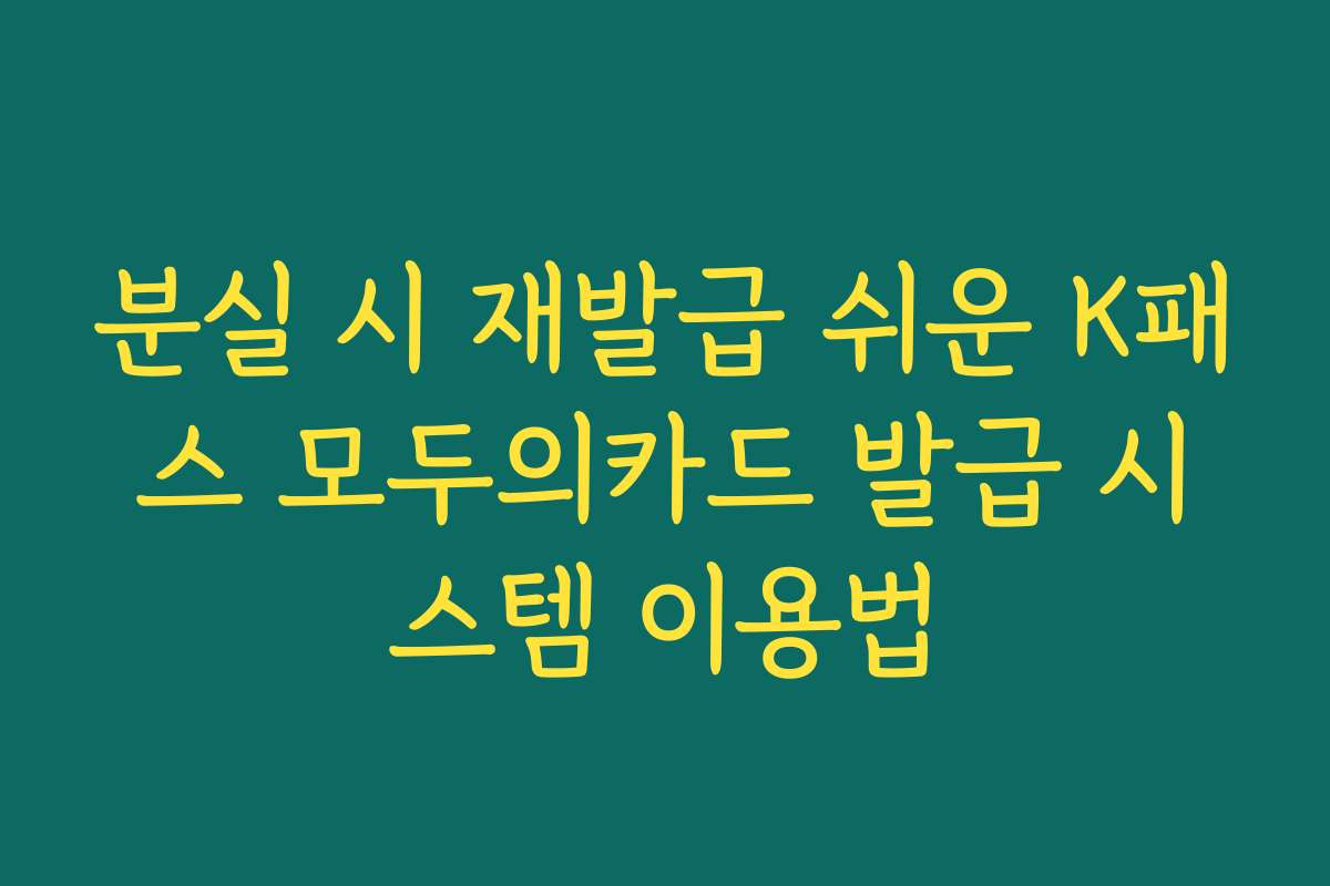 분실 시 재발급 쉬운 K패스 모두의카드 발급 시스템 이용법