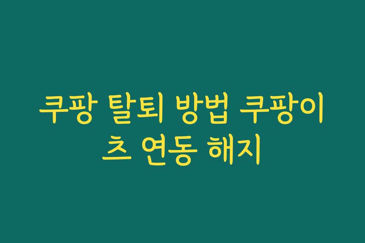 쿠팡 탈퇴 방법 쿠팡이츠 연동 해지