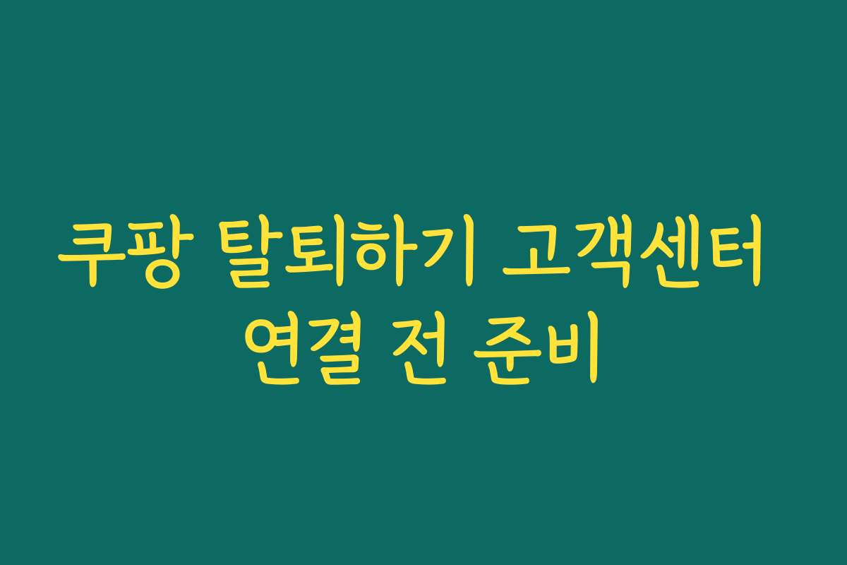 쿠팡 탈퇴하기 고객센터 연결 전 준비