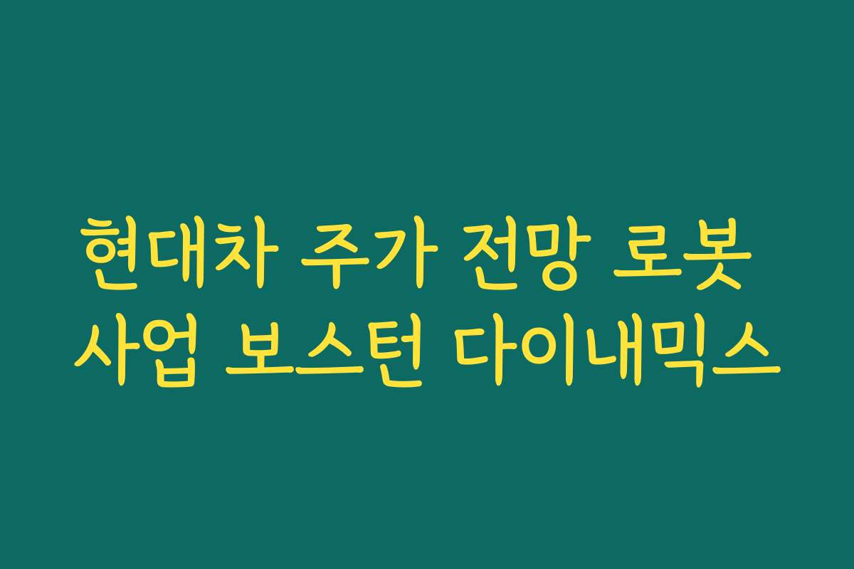 현대차 주가 전망 로봇 사업 보스턴 다이내믹스