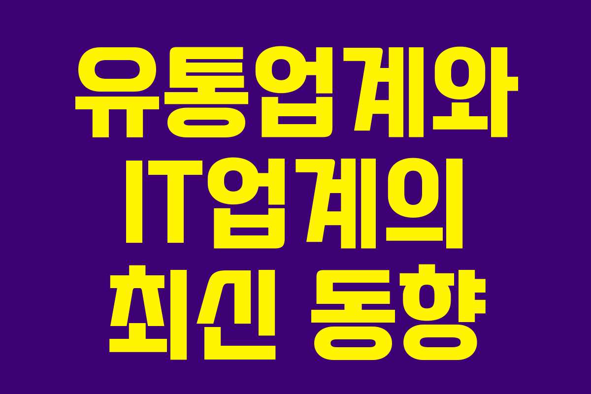 유통업계와 IT업계의 최신 동향