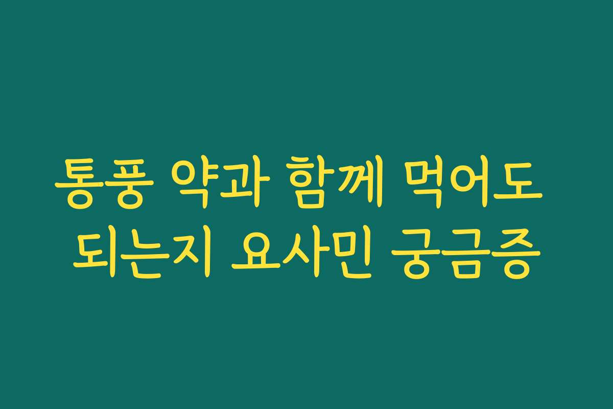 통풍 약과 함께 먹어도 되는지 요사민 궁금증