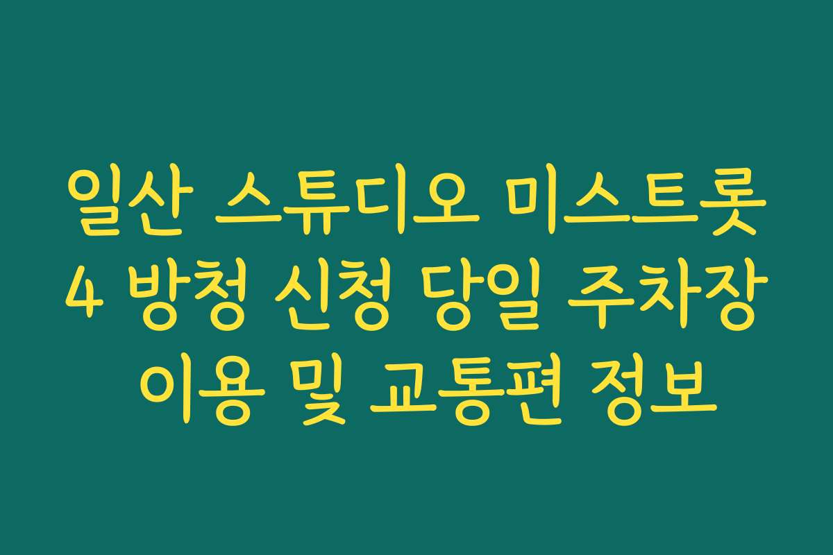 일산 스튜디오 미스트롯4 방청 신청 당일 주차장 이용 및 교통편 정보