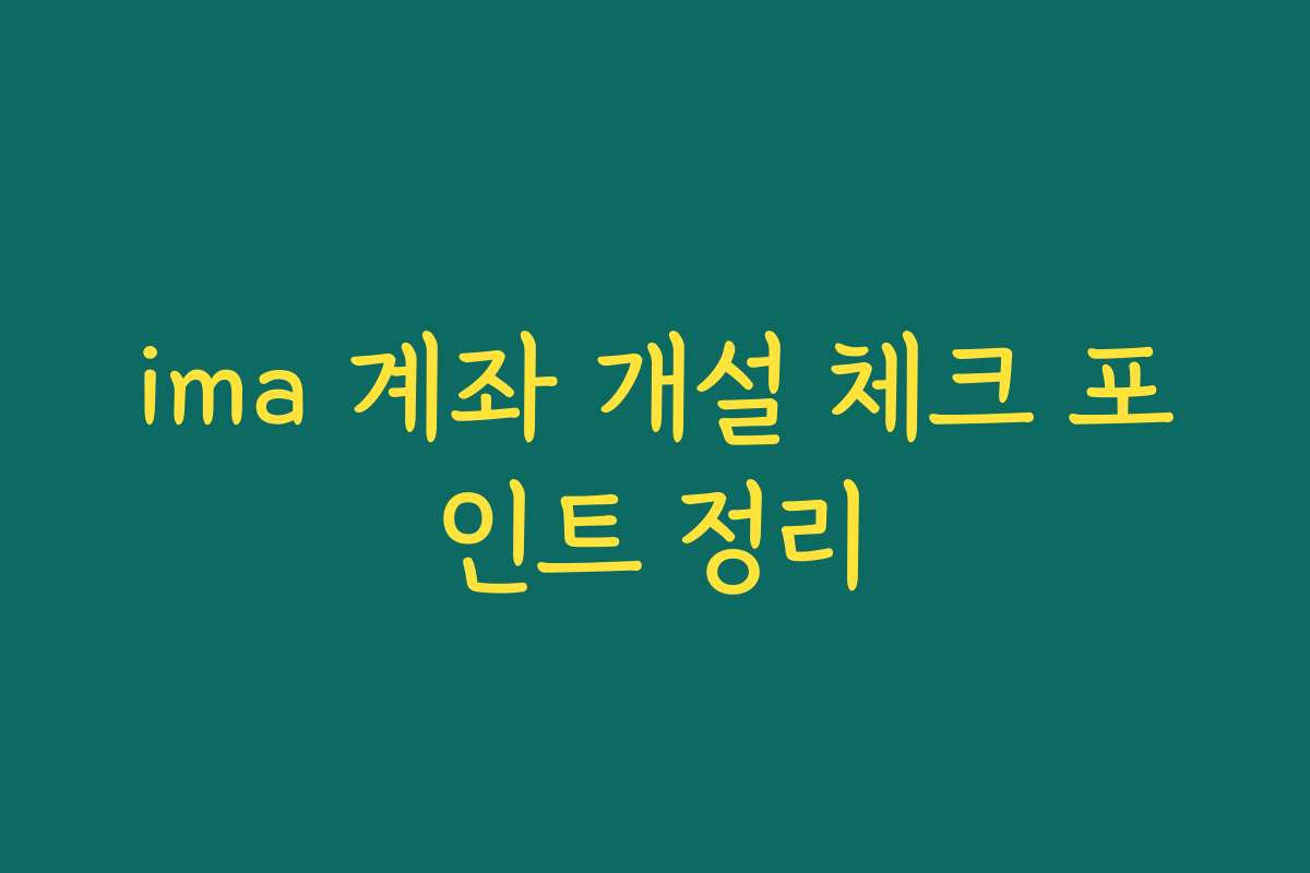 ima 계좌 개설 체크 포인트 정리