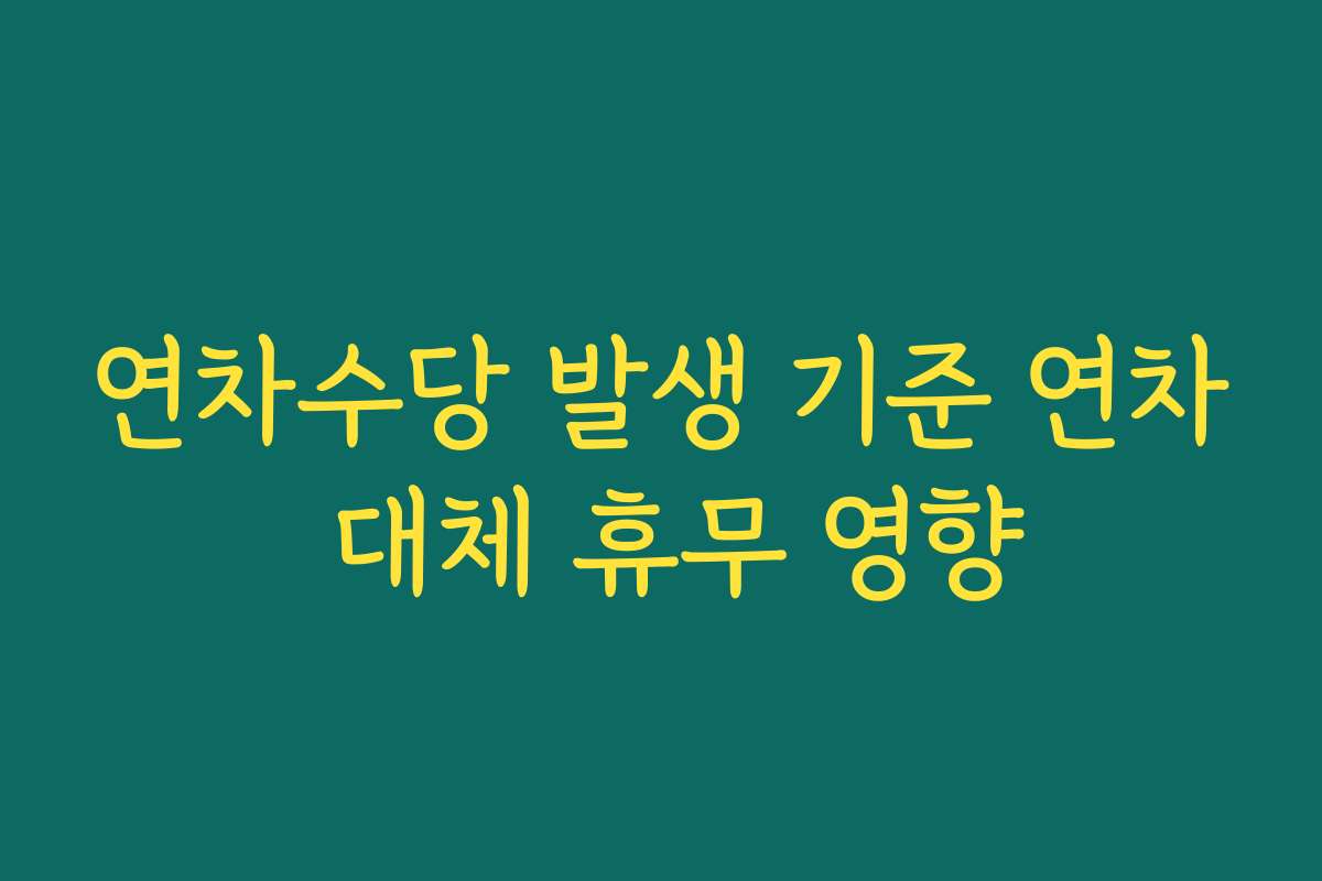 연차수당 발생 기준 연차 대체 휴무 영향