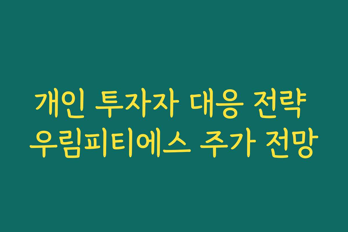 개인 투자자 대응 전략 우림피티에스 주가 전망