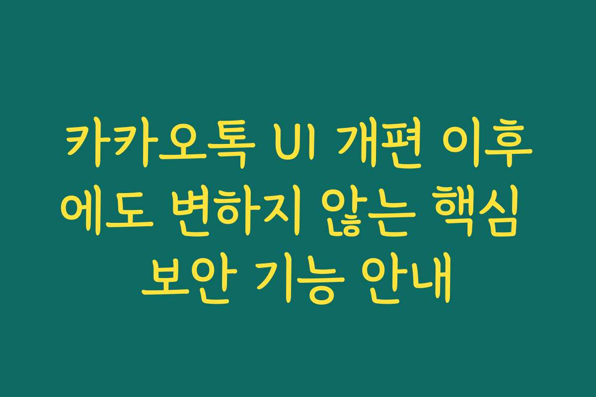 카카오톡 UI 개편 이후에도 변하지 않는 핵심 보안 기능 안내