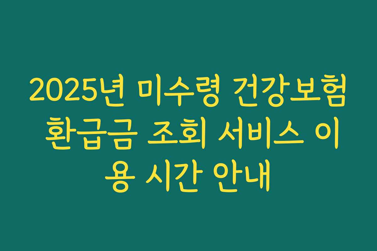 2025년 미수령 건강보험 환급금 조회 서비스 이용 시간 안내