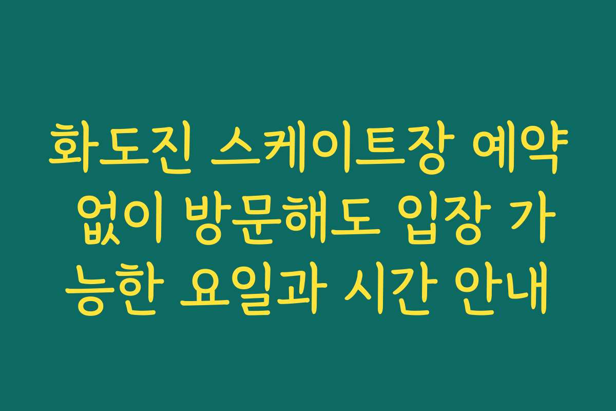 화도진 스케이트장 예약 없이 방문해도 입장 가능한 요일과 시간 안내