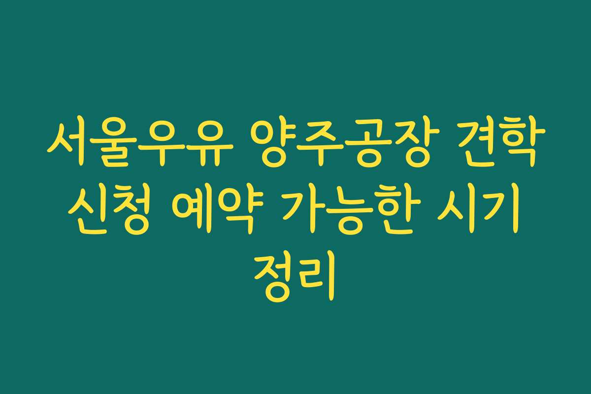 서울우유 양주공장 견학 신청 예약 가능한 시기 정리