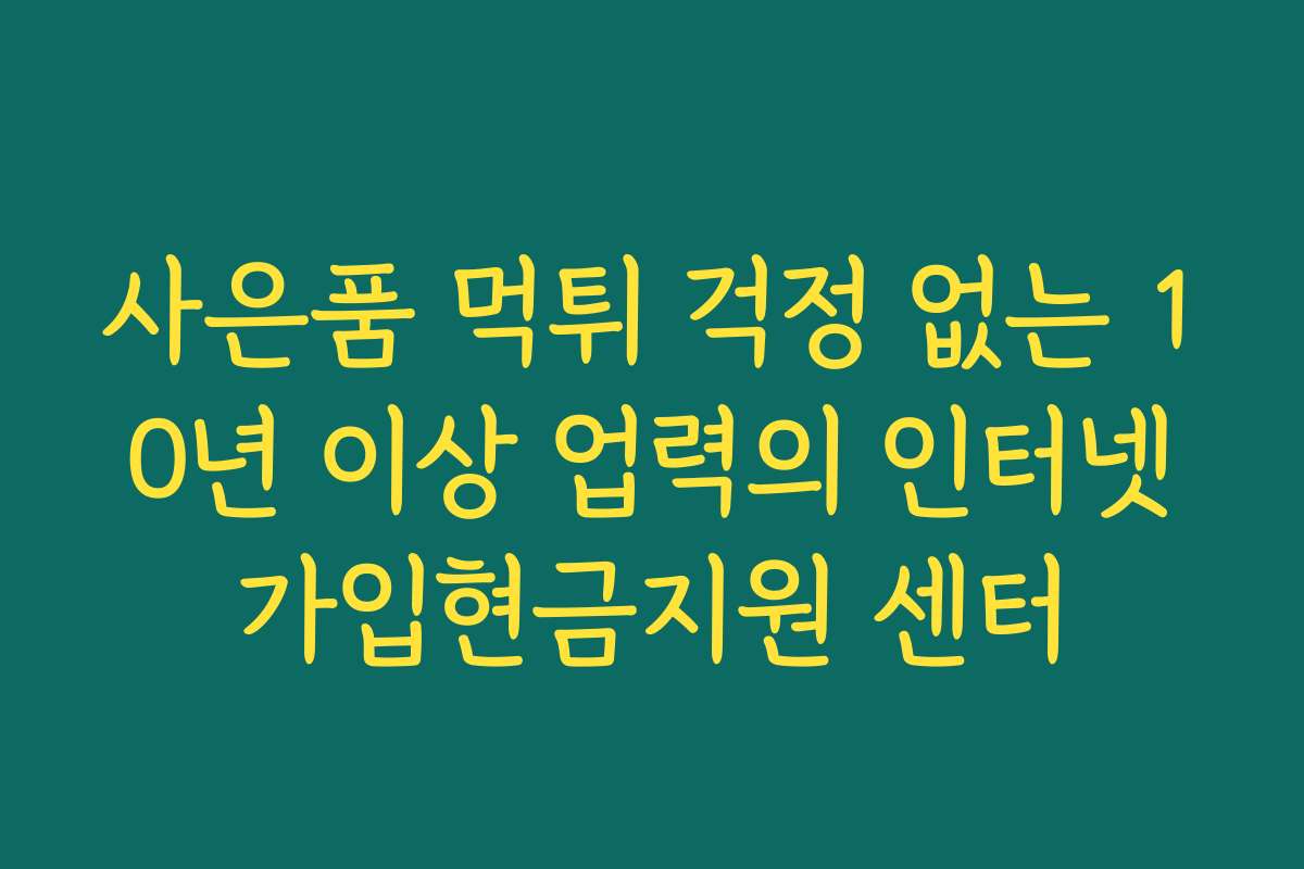 사은품 먹튀 걱정 없는 10년 이상 업력의 인터넷가입현금지원 센터