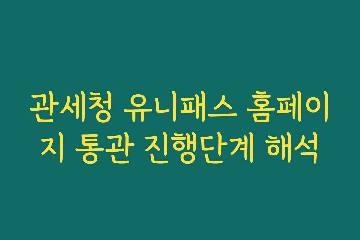 관세청 유니패스 홈페이지 통관 진행단계 해석
