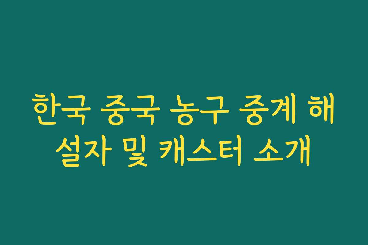 한국 중국 농구 중계 해설자 및 캐스터 소개