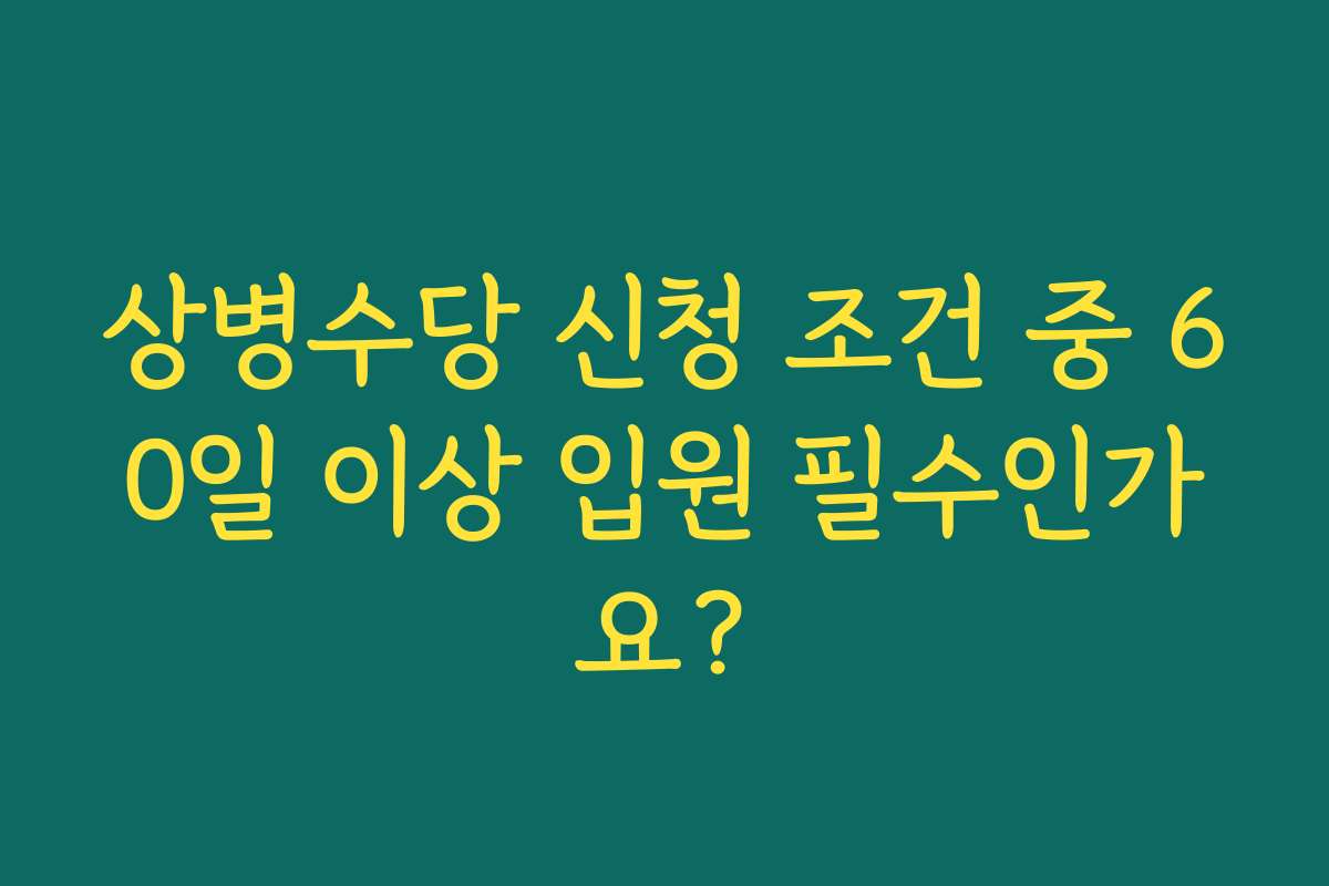 상병수당 신청 조건 중 60일 이상 입원 필수인가요?