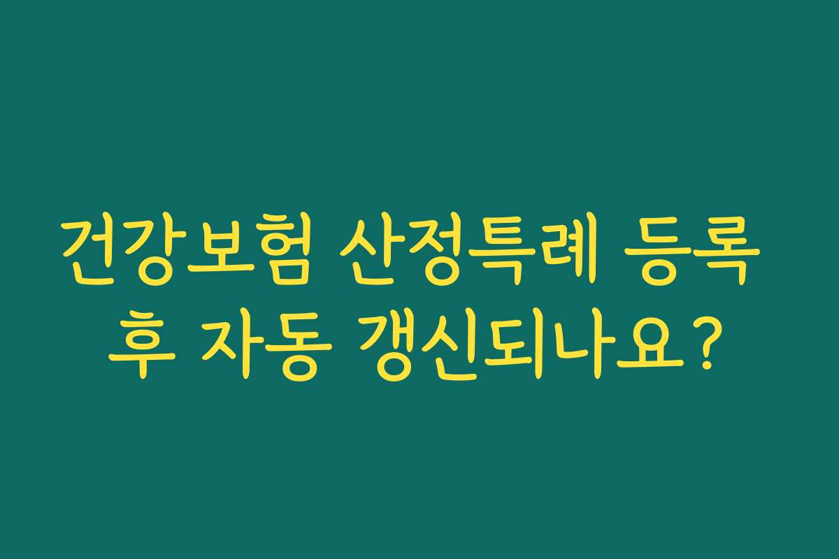 건강보험 산정특례 등록 후 자동 갱신되나요?