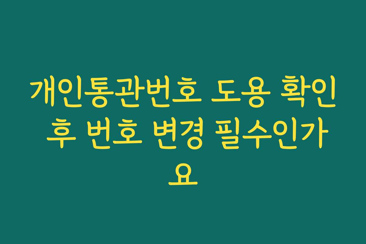 개인통관번호 도용 확인 후 번호 변경 필수인가요