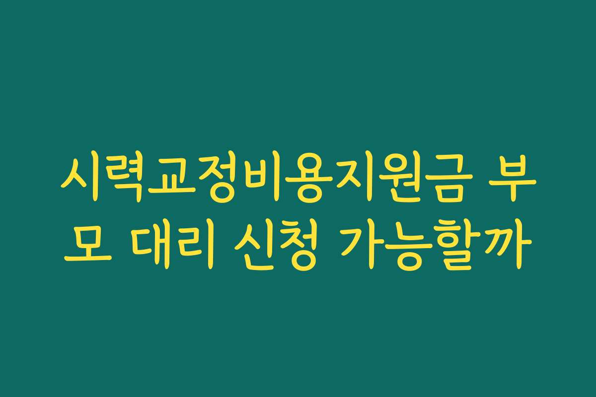 시력교정비용지원금 부모 대리 신청 가능할까