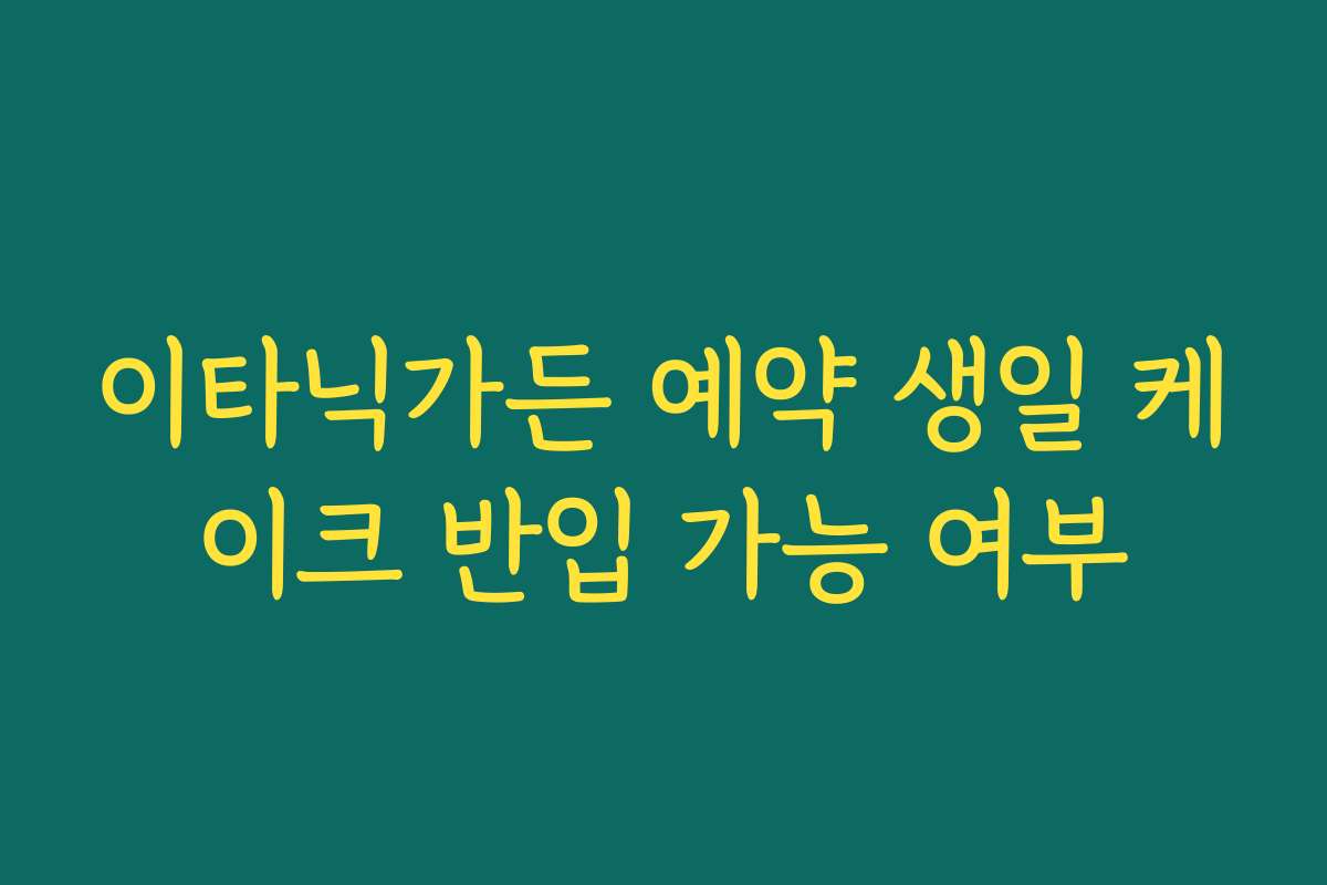 이타닉가든 예약 생일 케이크 반입 가능 여부