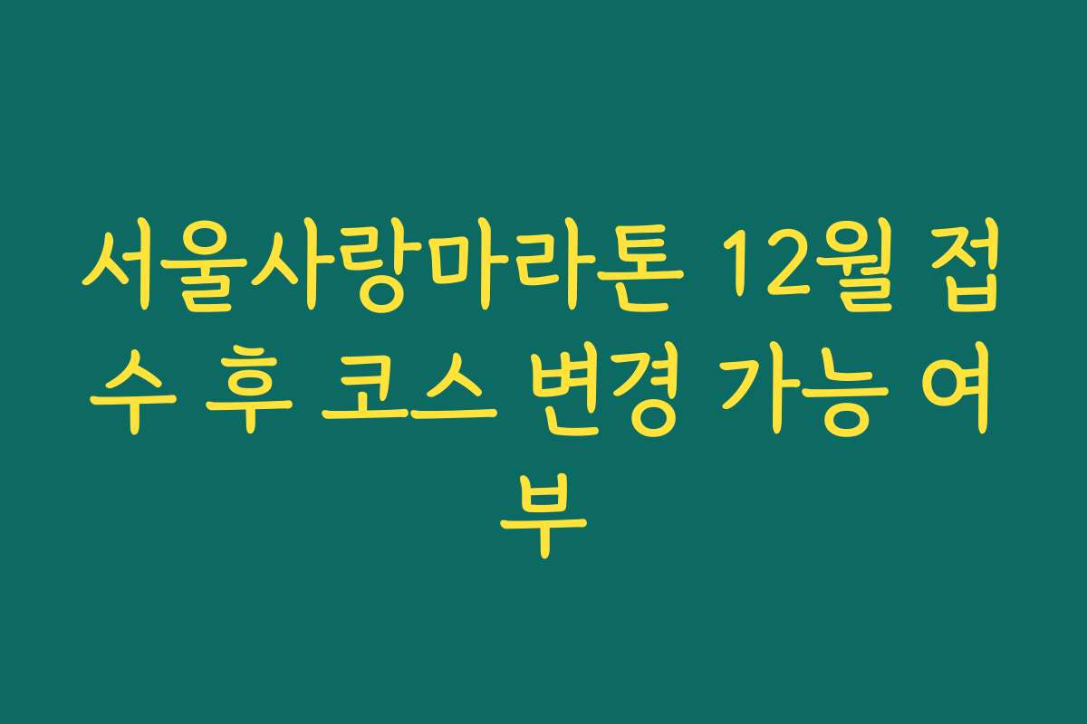 서울사랑마라톤 12월 접수 후 코스 변경 가능 여부